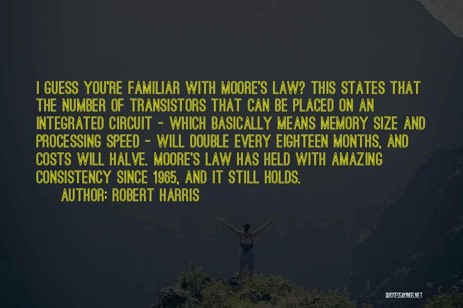 Robert Harris Quotes: I Guess You're Familiar With Moore's Law? This States That The Number Of Transistors That Can Be Placed On An