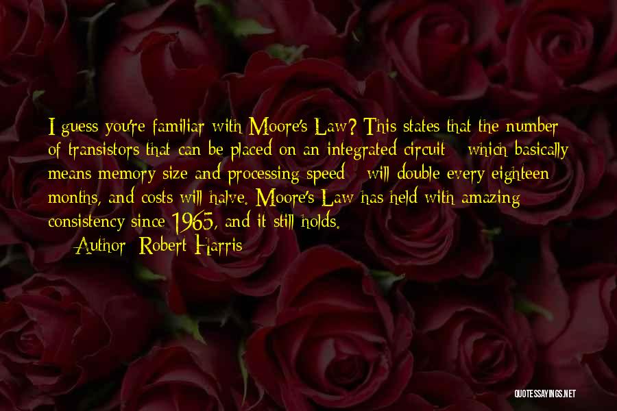 Robert Harris Quotes: I Guess You're Familiar With Moore's Law? This States That The Number Of Transistors That Can Be Placed On An