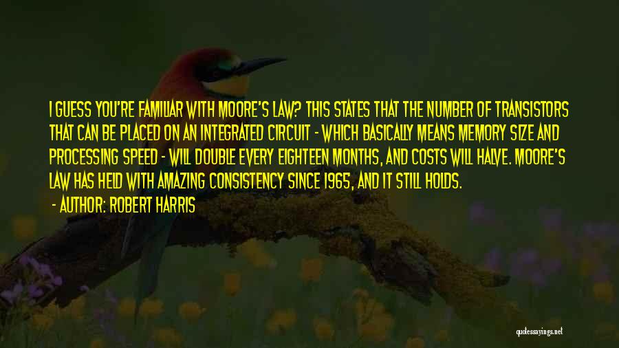 Robert Harris Quotes: I Guess You're Familiar With Moore's Law? This States That The Number Of Transistors That Can Be Placed On An