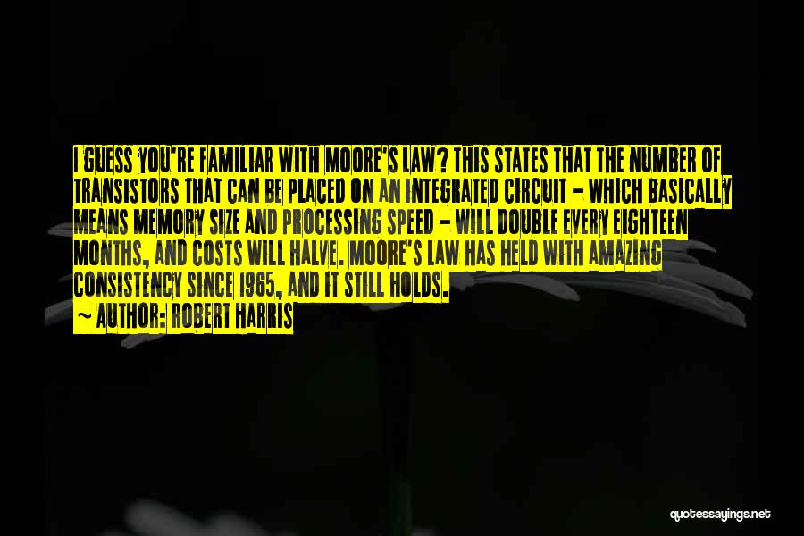 Robert Harris Quotes: I Guess You're Familiar With Moore's Law? This States That The Number Of Transistors That Can Be Placed On An