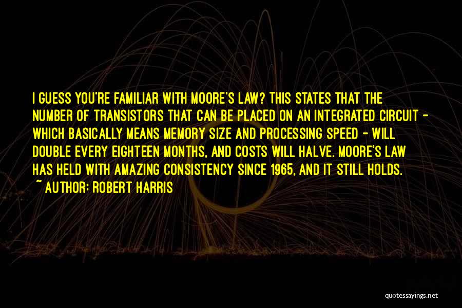 Robert Harris Quotes: I Guess You're Familiar With Moore's Law? This States That The Number Of Transistors That Can Be Placed On An
