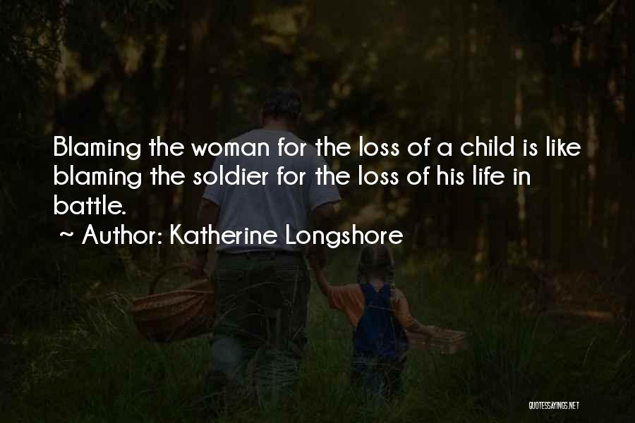 Katherine Longshore Quotes: Blaming The Woman For The Loss Of A Child Is Like Blaming The Soldier For The Loss Of His Life