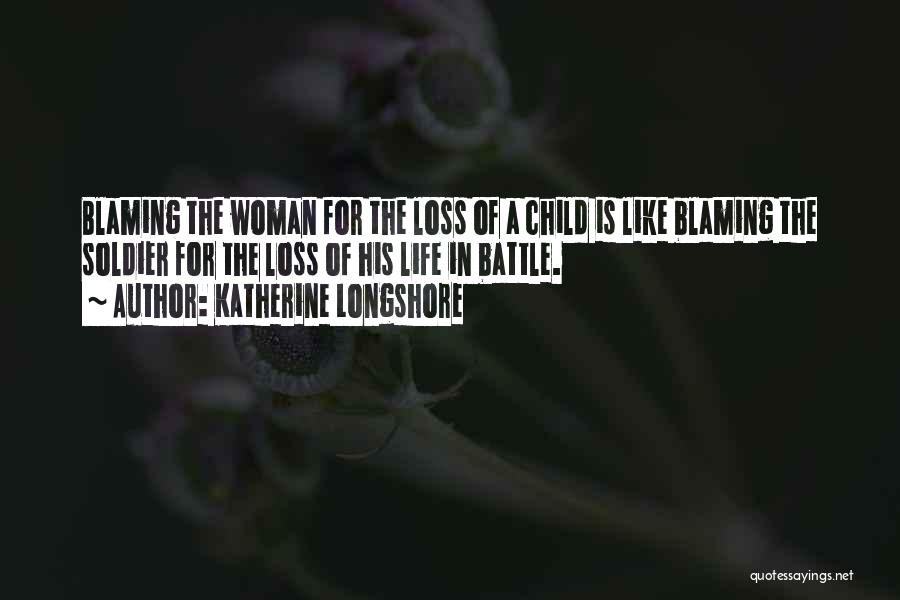 Katherine Longshore Quotes: Blaming The Woman For The Loss Of A Child Is Like Blaming The Soldier For The Loss Of His Life