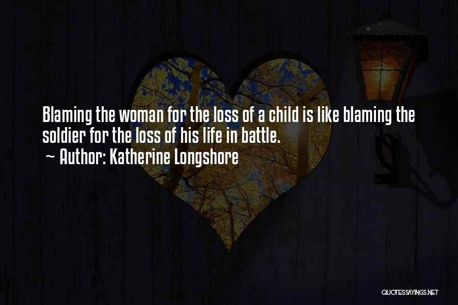 Katherine Longshore Quotes: Blaming The Woman For The Loss Of A Child Is Like Blaming The Soldier For The Loss Of His Life