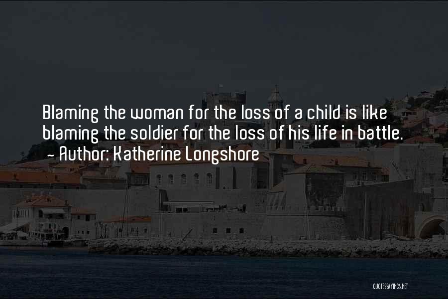 Katherine Longshore Quotes: Blaming The Woman For The Loss Of A Child Is Like Blaming The Soldier For The Loss Of His Life