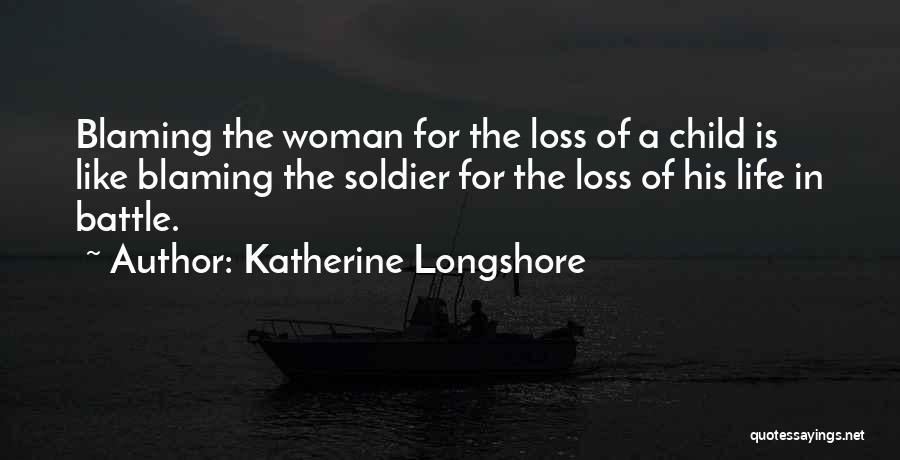 Katherine Longshore Quotes: Blaming The Woman For The Loss Of A Child Is Like Blaming The Soldier For The Loss Of His Life