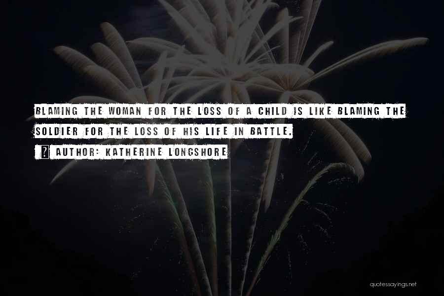 Katherine Longshore Quotes: Blaming The Woman For The Loss Of A Child Is Like Blaming The Soldier For The Loss Of His Life