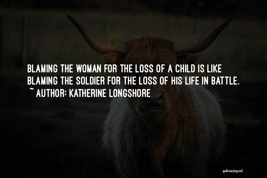 Katherine Longshore Quotes: Blaming The Woman For The Loss Of A Child Is Like Blaming The Soldier For The Loss Of His Life