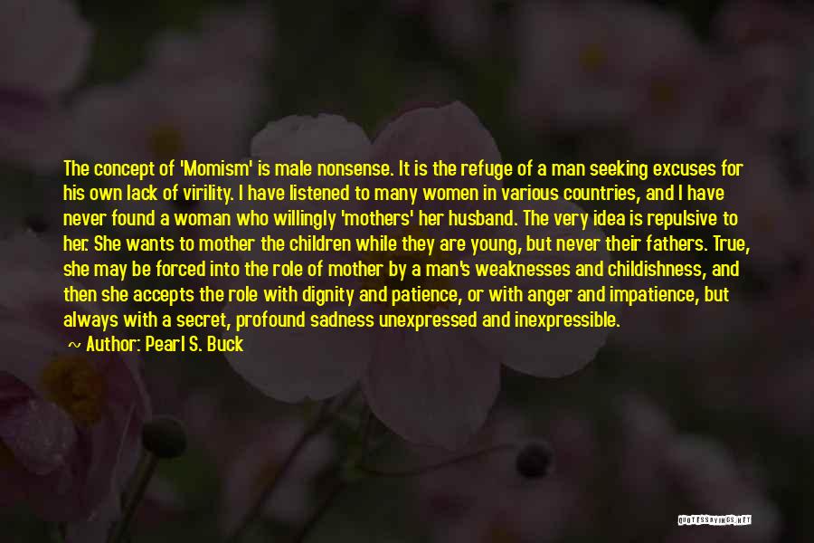 Pearl S. Buck Quotes: The Concept Of 'momism' Is Male Nonsense. It Is The Refuge Of A Man Seeking Excuses For His Own Lack