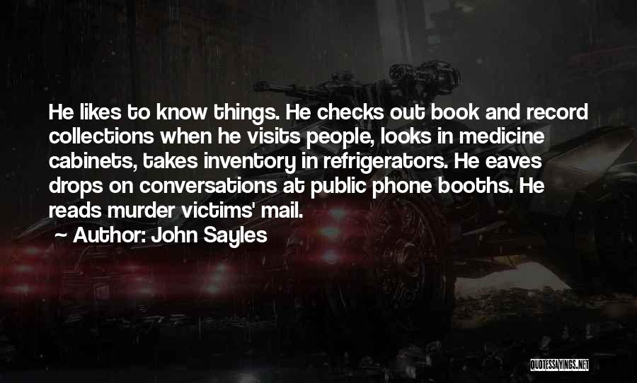 John Sayles Quotes: He Likes To Know Things. He Checks Out Book And Record Collections When He Visits People, Looks In Medicine Cabinets,