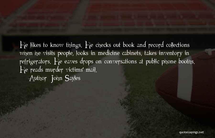 John Sayles Quotes: He Likes To Know Things. He Checks Out Book And Record Collections When He Visits People, Looks In Medicine Cabinets,