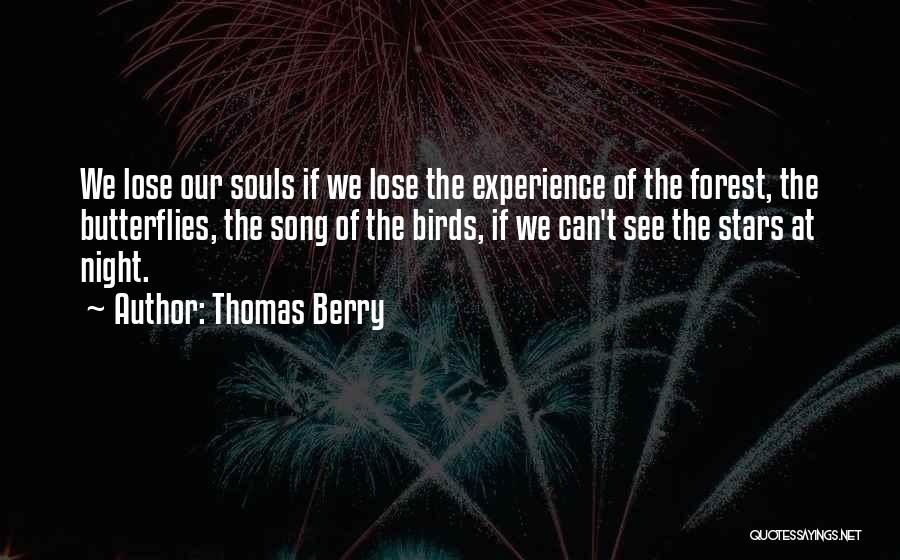 Thomas Berry Quotes: We Lose Our Souls If We Lose The Experience Of The Forest, The Butterflies, The Song Of The Birds, If