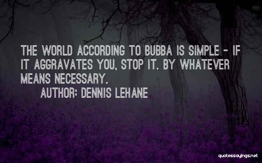 Dennis Lehane Quotes: The World According To Bubba Is Simple - If It Aggravates You, Stop It. By Whatever Means Necessary.