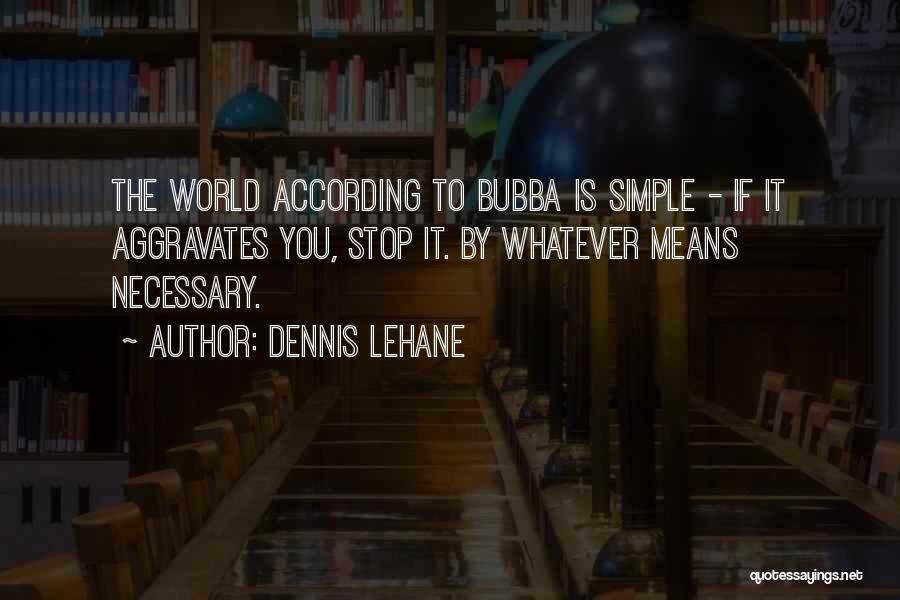 Dennis Lehane Quotes: The World According To Bubba Is Simple - If It Aggravates You, Stop It. By Whatever Means Necessary.