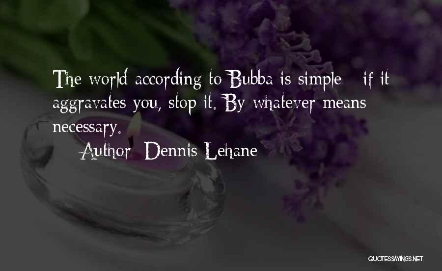 Dennis Lehane Quotes: The World According To Bubba Is Simple - If It Aggravates You, Stop It. By Whatever Means Necessary.