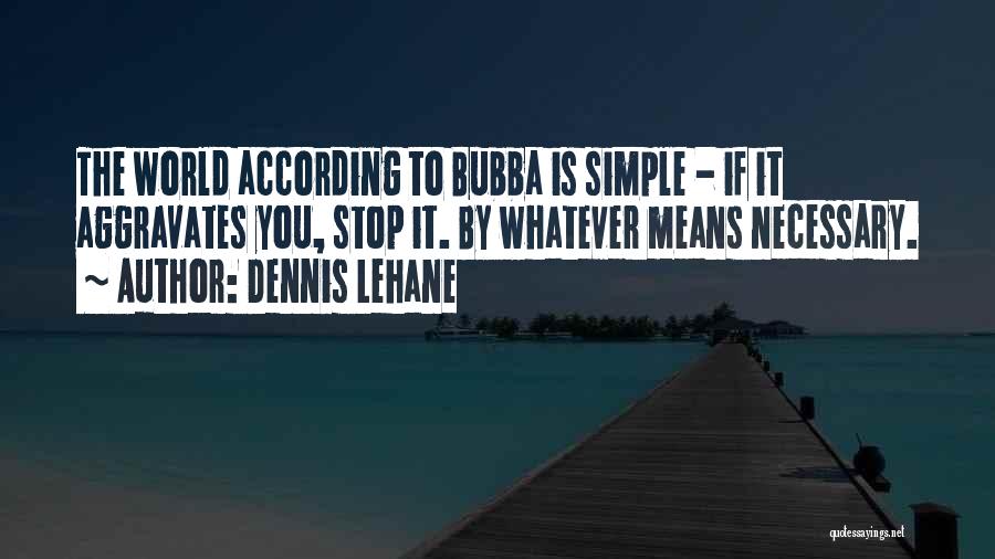 Dennis Lehane Quotes: The World According To Bubba Is Simple - If It Aggravates You, Stop It. By Whatever Means Necessary.