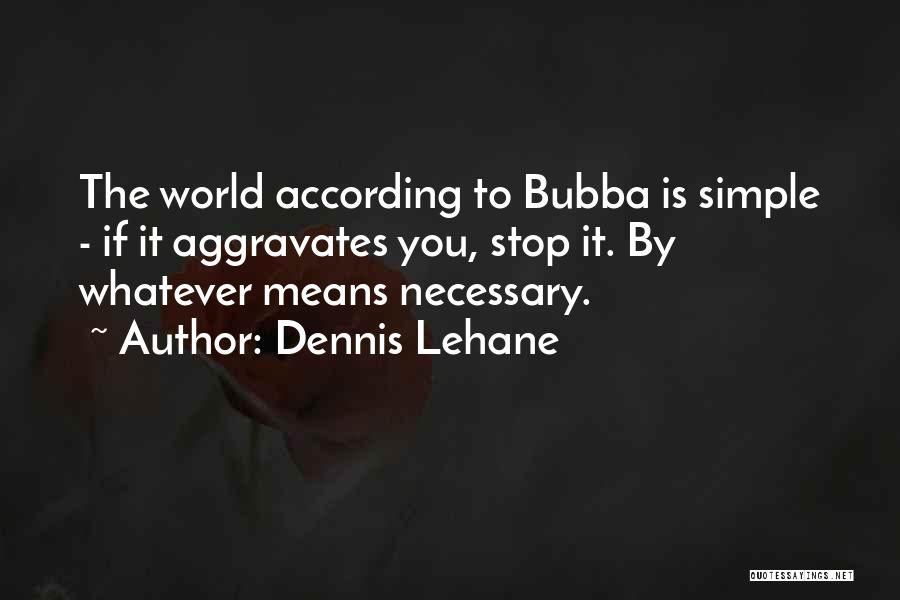 Dennis Lehane Quotes: The World According To Bubba Is Simple - If It Aggravates You, Stop It. By Whatever Means Necessary.