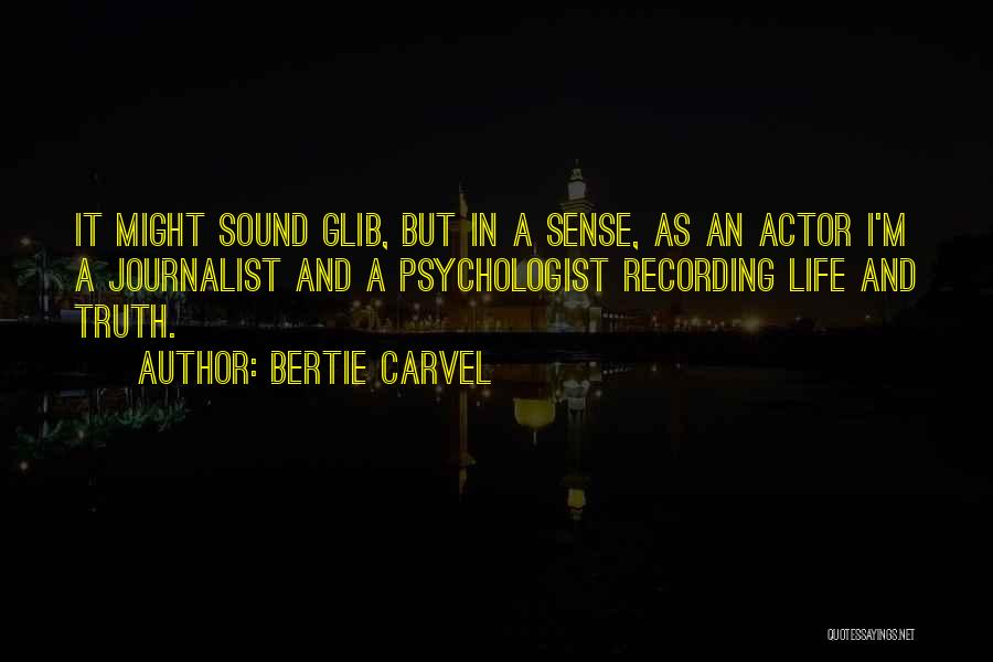 Bertie Carvel Quotes: It Might Sound Glib, But In A Sense, As An Actor I'm A Journalist And A Psychologist Recording Life And