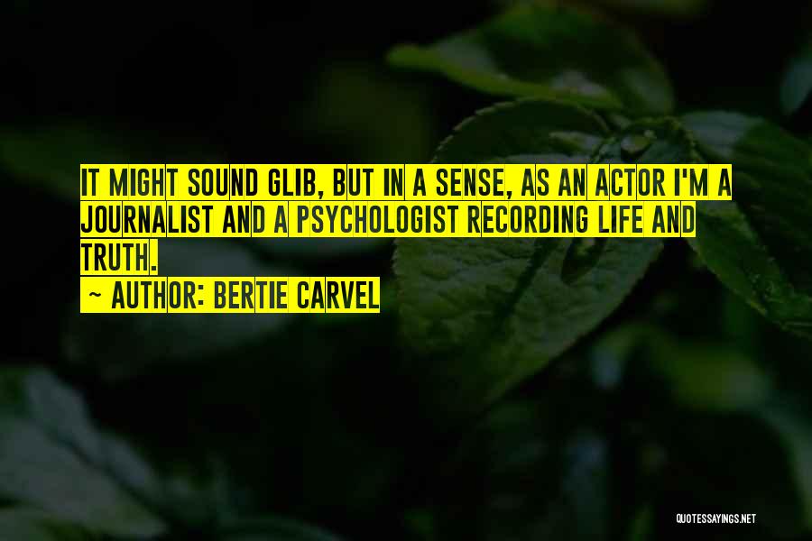 Bertie Carvel Quotes: It Might Sound Glib, But In A Sense, As An Actor I'm A Journalist And A Psychologist Recording Life And