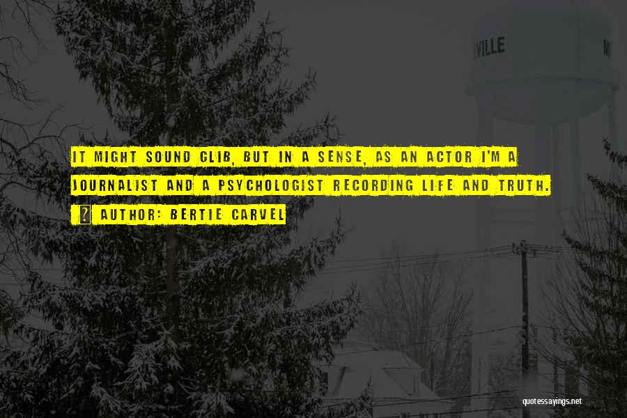 Bertie Carvel Quotes: It Might Sound Glib, But In A Sense, As An Actor I'm A Journalist And A Psychologist Recording Life And