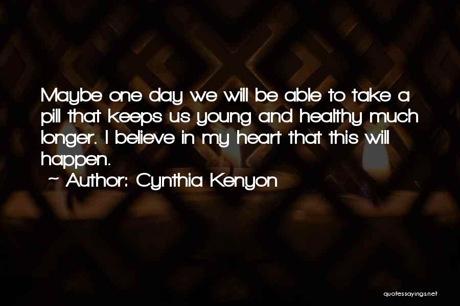 Cynthia Kenyon Quotes: Maybe One Day We Will Be Able To Take A Pill That Keeps Us Young And Healthy Much Longer. I
