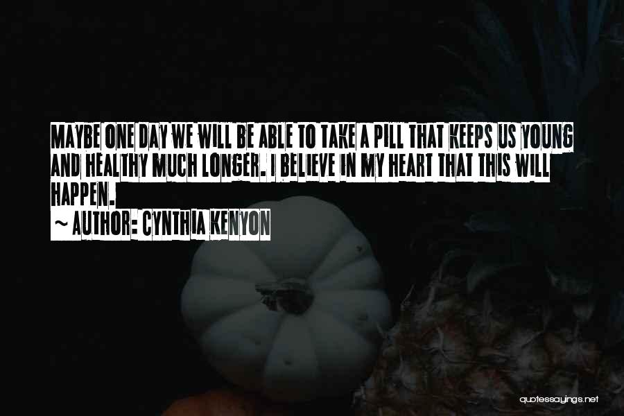 Cynthia Kenyon Quotes: Maybe One Day We Will Be Able To Take A Pill That Keeps Us Young And Healthy Much Longer. I