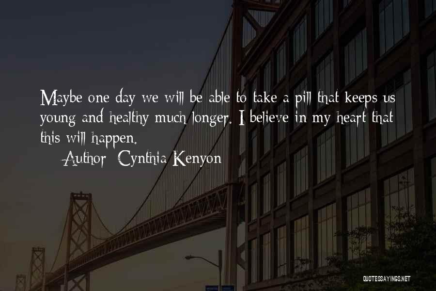 Cynthia Kenyon Quotes: Maybe One Day We Will Be Able To Take A Pill That Keeps Us Young And Healthy Much Longer. I
