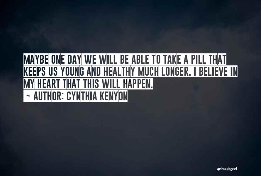 Cynthia Kenyon Quotes: Maybe One Day We Will Be Able To Take A Pill That Keeps Us Young And Healthy Much Longer. I