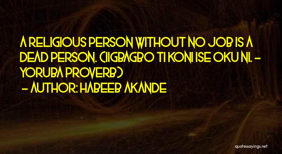 Habeeb Akande Quotes: A Religious Person Without No Job Is A Dead Person. (iigbagbo Ti Koni Ise Oku Ni. - Yoruba Proverb)