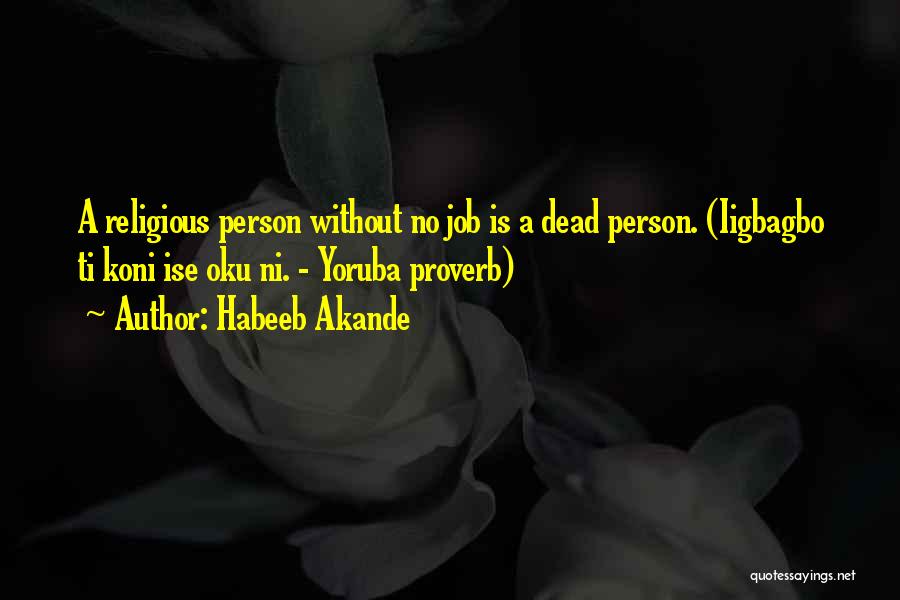 Habeeb Akande Quotes: A Religious Person Without No Job Is A Dead Person. (iigbagbo Ti Koni Ise Oku Ni. - Yoruba Proverb)