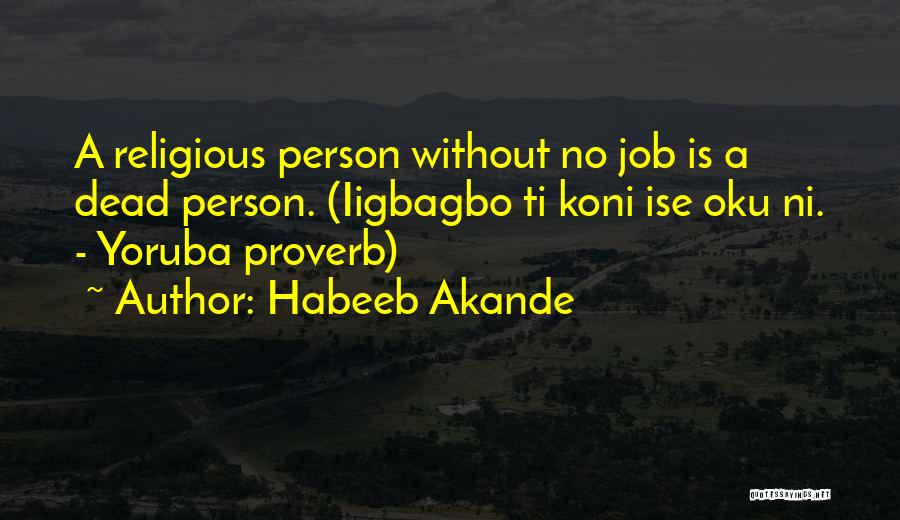 Habeeb Akande Quotes: A Religious Person Without No Job Is A Dead Person. (iigbagbo Ti Koni Ise Oku Ni. - Yoruba Proverb)