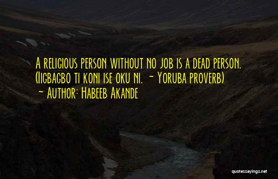 Habeeb Akande Quotes: A Religious Person Without No Job Is A Dead Person. (iigbagbo Ti Koni Ise Oku Ni. - Yoruba Proverb)