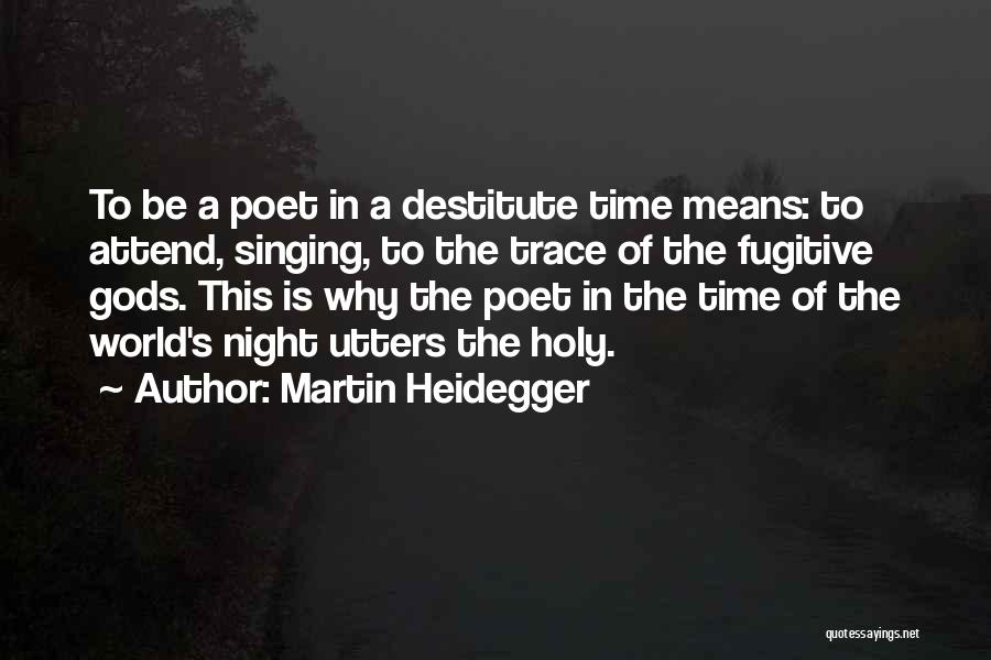 Martin Heidegger Quotes: To Be A Poet In A Destitute Time Means: To Attend, Singing, To The Trace Of The Fugitive Gods. This