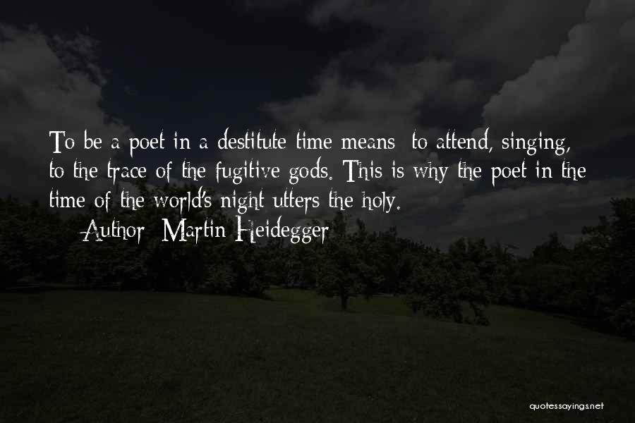 Martin Heidegger Quotes: To Be A Poet In A Destitute Time Means: To Attend, Singing, To The Trace Of The Fugitive Gods. This