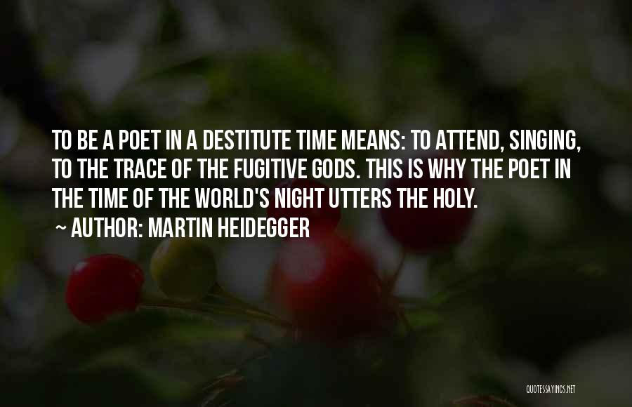 Martin Heidegger Quotes: To Be A Poet In A Destitute Time Means: To Attend, Singing, To The Trace Of The Fugitive Gods. This