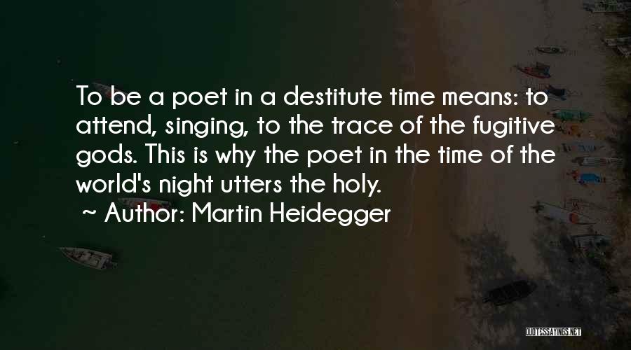 Martin Heidegger Quotes: To Be A Poet In A Destitute Time Means: To Attend, Singing, To The Trace Of The Fugitive Gods. This