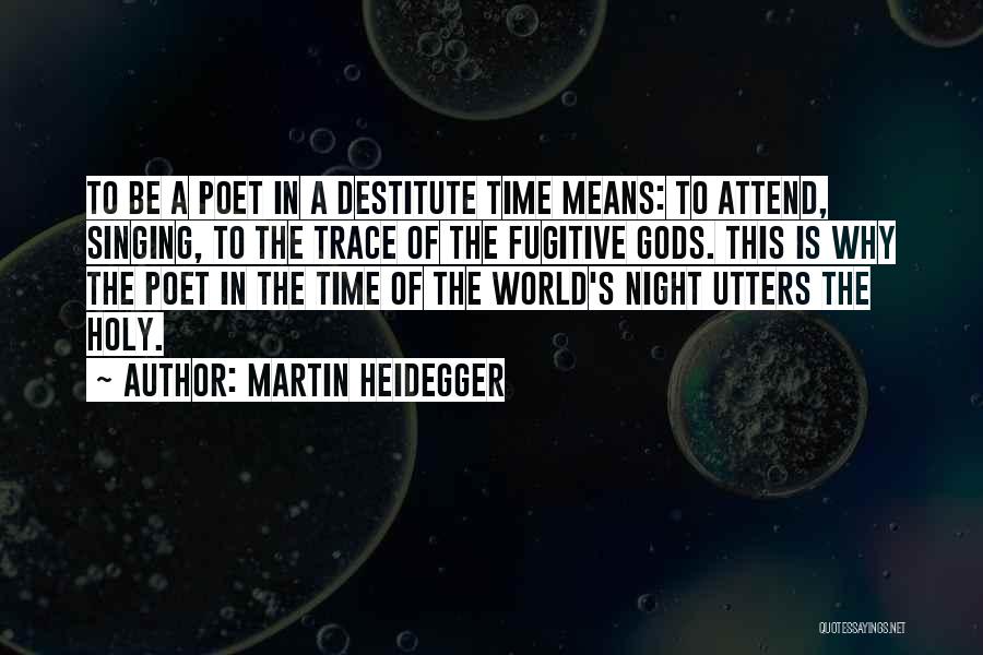 Martin Heidegger Quotes: To Be A Poet In A Destitute Time Means: To Attend, Singing, To The Trace Of The Fugitive Gods. This