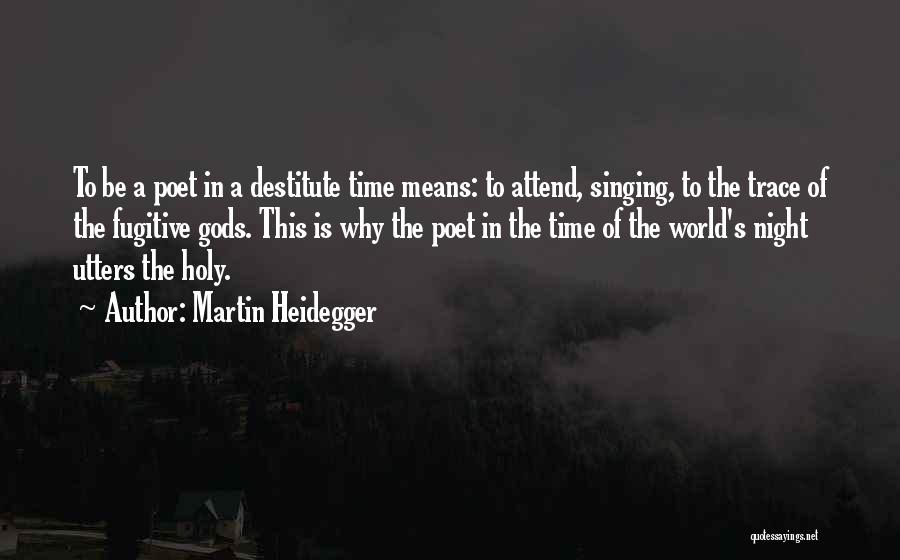 Martin Heidegger Quotes: To Be A Poet In A Destitute Time Means: To Attend, Singing, To The Trace Of The Fugitive Gods. This