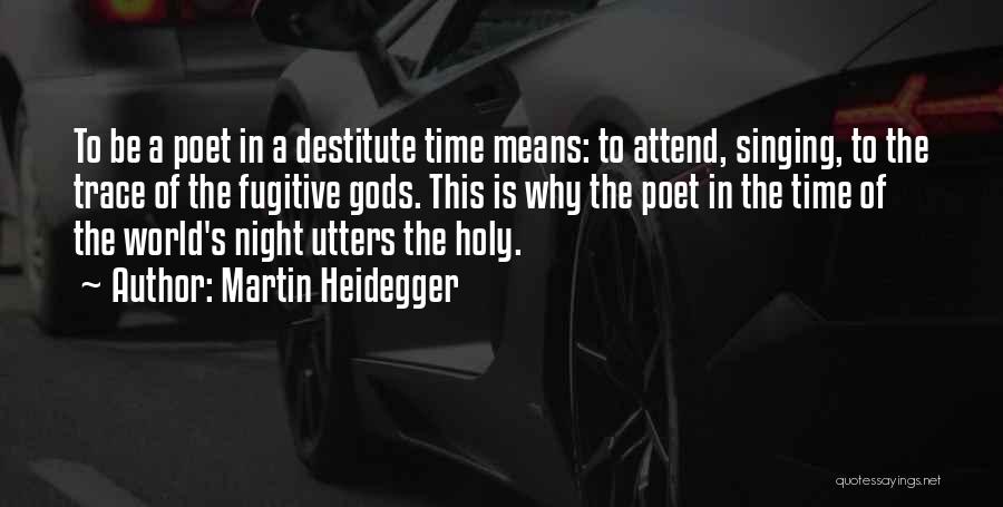 Martin Heidegger Quotes: To Be A Poet In A Destitute Time Means: To Attend, Singing, To The Trace Of The Fugitive Gods. This