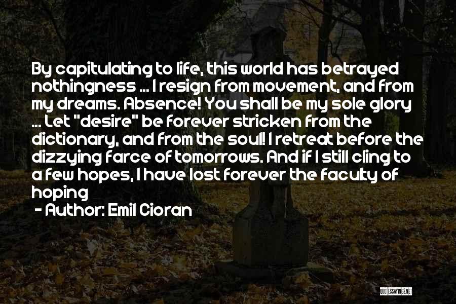Emil Cioran Quotes: By Capitulating To Life, This World Has Betrayed Nothingness ... I Resign From Movement, And From My Dreams. Absence! You