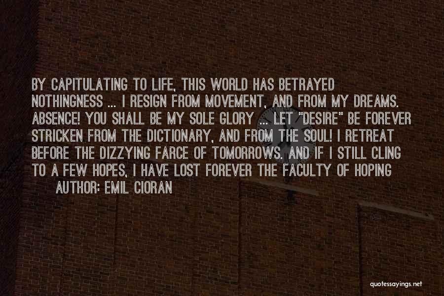 Emil Cioran Quotes: By Capitulating To Life, This World Has Betrayed Nothingness ... I Resign From Movement, And From My Dreams. Absence! You