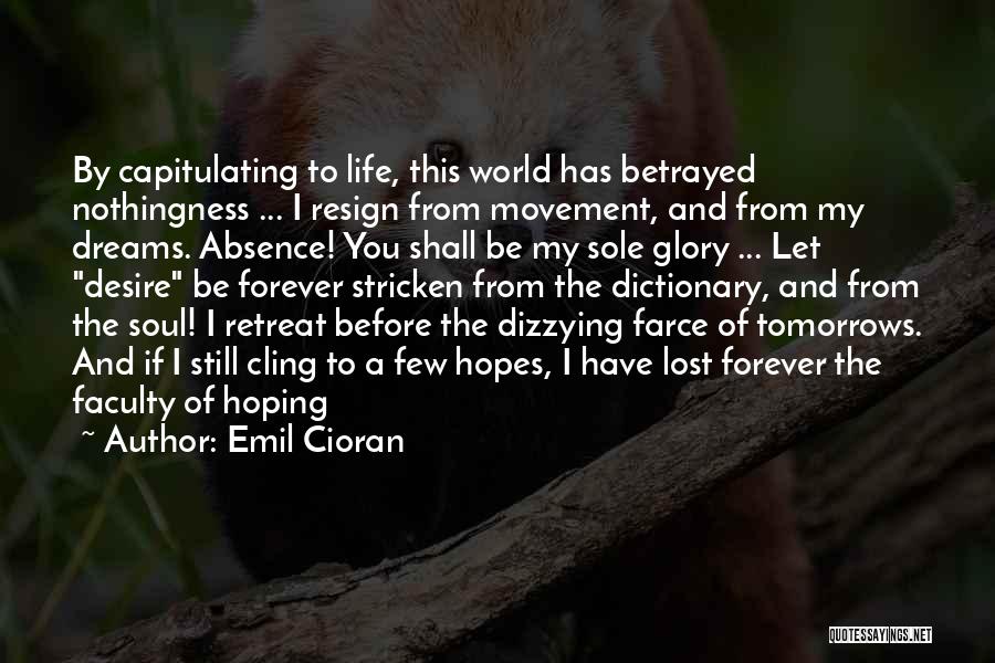 Emil Cioran Quotes: By Capitulating To Life, This World Has Betrayed Nothingness ... I Resign From Movement, And From My Dreams. Absence! You
