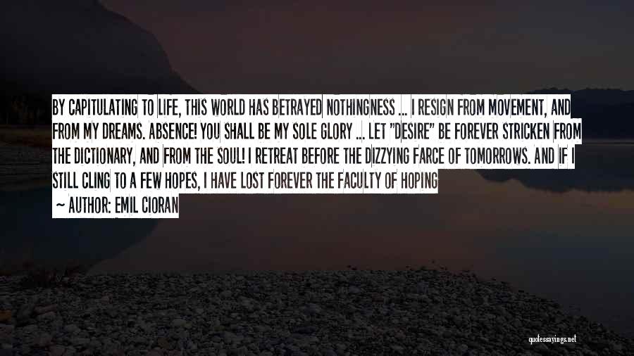 Emil Cioran Quotes: By Capitulating To Life, This World Has Betrayed Nothingness ... I Resign From Movement, And From My Dreams. Absence! You