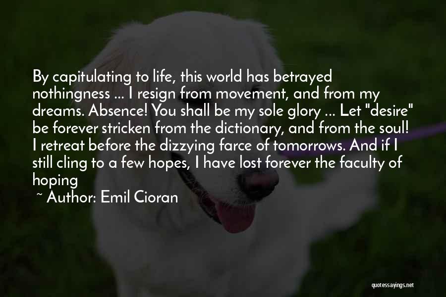 Emil Cioran Quotes: By Capitulating To Life, This World Has Betrayed Nothingness ... I Resign From Movement, And From My Dreams. Absence! You