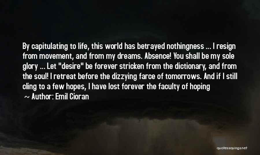 Emil Cioran Quotes: By Capitulating To Life, This World Has Betrayed Nothingness ... I Resign From Movement, And From My Dreams. Absence! You