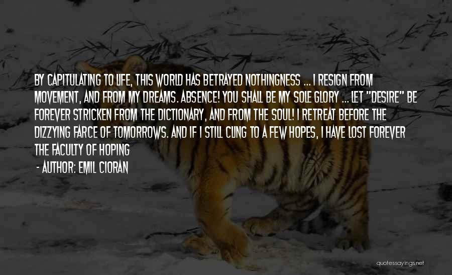 Emil Cioran Quotes: By Capitulating To Life, This World Has Betrayed Nothingness ... I Resign From Movement, And From My Dreams. Absence! You