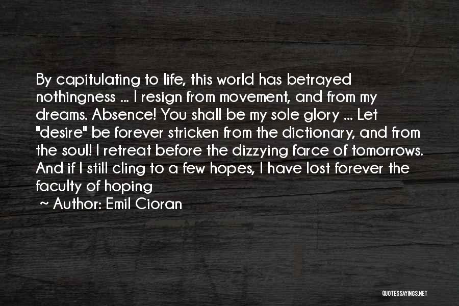 Emil Cioran Quotes: By Capitulating To Life, This World Has Betrayed Nothingness ... I Resign From Movement, And From My Dreams. Absence! You