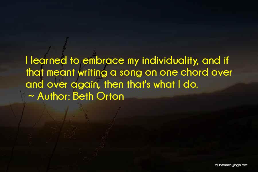 Beth Orton Quotes: I Learned To Embrace My Individuality, And If That Meant Writing A Song On One Chord Over And Over Again,