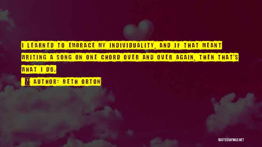 Beth Orton Quotes: I Learned To Embrace My Individuality, And If That Meant Writing A Song On One Chord Over And Over Again,