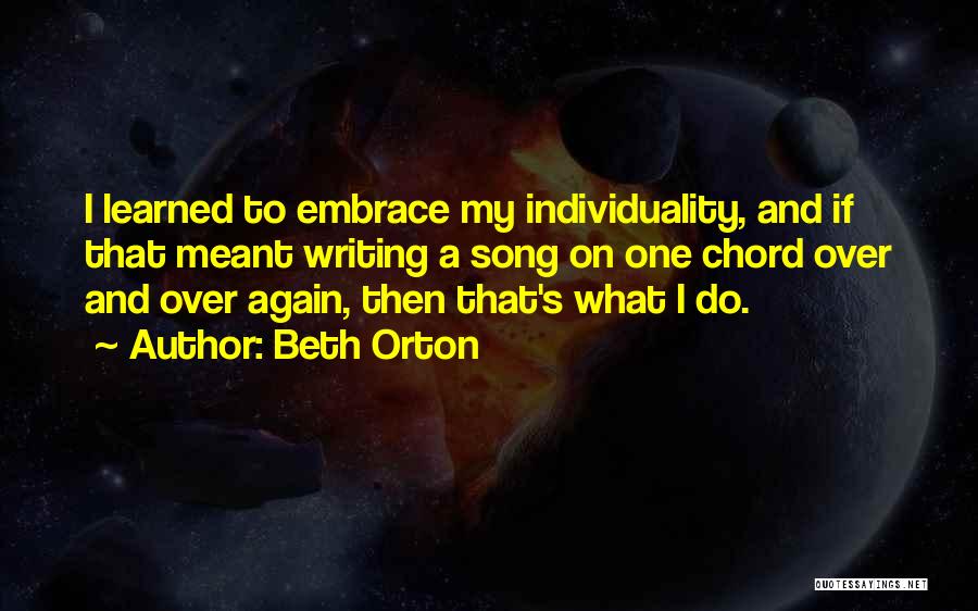Beth Orton Quotes: I Learned To Embrace My Individuality, And If That Meant Writing A Song On One Chord Over And Over Again,
